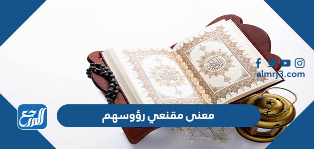 معنى مقنعي رؤوسهم