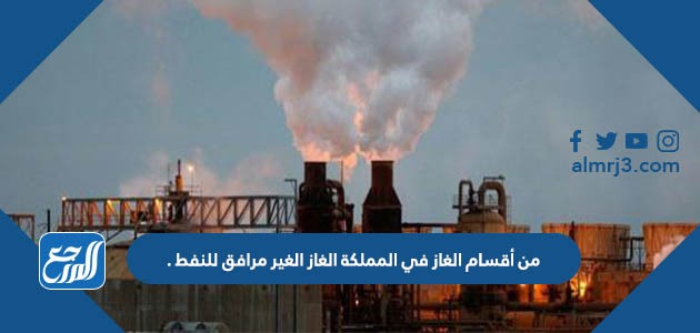 من أقسام الغاز في المملكة الغاز الغير مرافق للنفط .