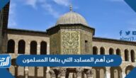 من أهم المساجد التي بناها المسلمون