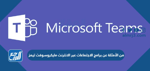 من الأمثلة عن برامج الاجتماعات عبر الانترنت مايكروسوفت تيمز