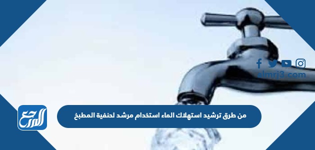 من طرق ترشيد استهلاك الماء استخدام مرشد لحنفية المطبخ