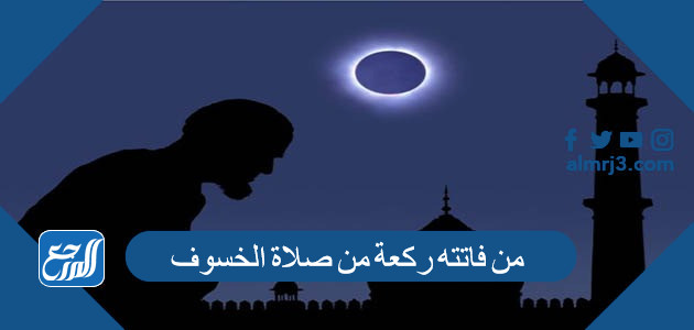 من فاتته ركعة من صلاة الخسوف كيف يقضيها