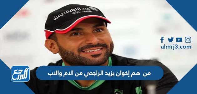 من هم إخوان يزيد الراجحي من الام والاب