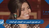 من هو زوج شيرين عبد الوهاب أبو البنات