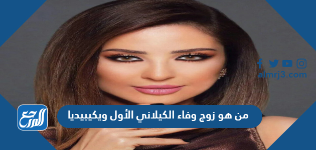 من هو زوج وفاء الكيلاني الأول ويكيبيديا