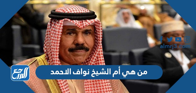 من هي أم الشيخ نواف الاحمد