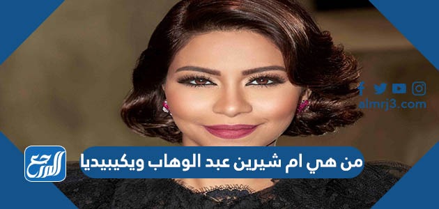 من هي ام شيرين عبد الوهاب ويكيبيديا