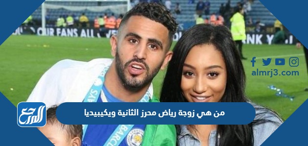 من هي زوجة رياض محرز الثانية ويكيبيديا