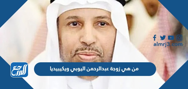 من هي زوجة عبدالرحمن اليوبي ويكيبيديا