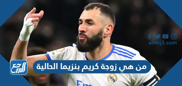 من هي زوجة كريم بنزيما الحالية