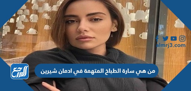 من هي سارة الطباخ المتهمة في ادمان شيرين