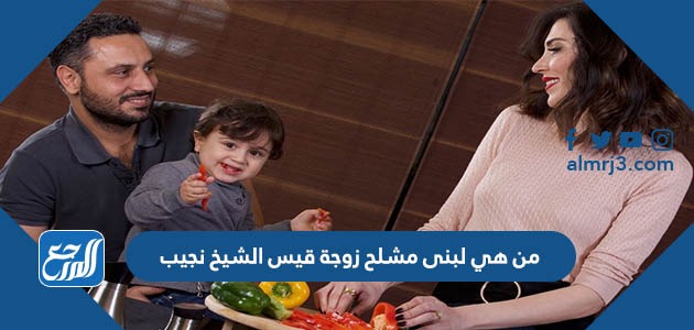 من هي لبنى مشلح زوجة قيس الشيخ نجيب