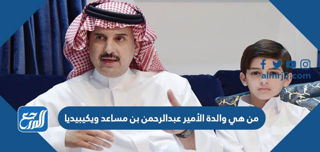 من هي والدة الأمير عبدالرحمن بن مساعد ويكيبيديا