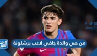 من هي والدة جافي لاعب برشلونة