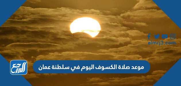 موعد صلاة الكسوف اليوم في سلطنة عمان