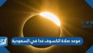 موعد صلاة الكسوف غدا في السعودية الساعة كم موعد صلاة الكسوف غدا في السعودية الساعة كم