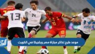 موعد طرح تذاكر مباراة مصر وبلجيكا في الكويت
