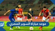 موعد مباراة السوبر المصري بتوقيت الكويت