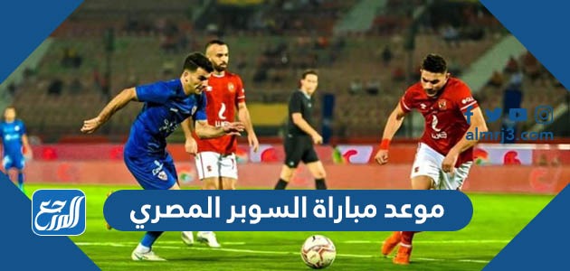 موعد مباراة السوبر المصري