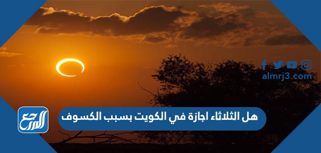 هل الثلاثاء اجازة في الكويت بسبب الكسوف
