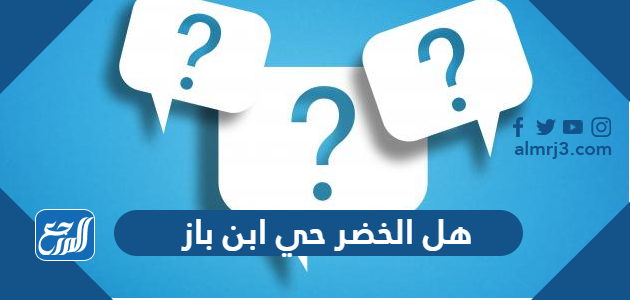 هل الخضر حي ابن باز