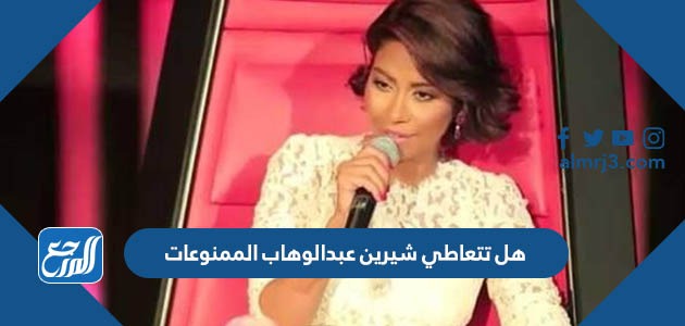 هل تتعاطي شيرين عبدالوهاب الممنوعات