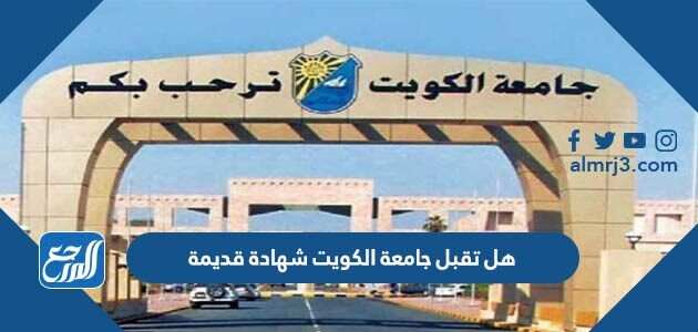 هل تقبل جامعة الكويت شهادة قديمة