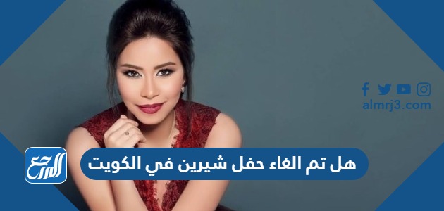 هل تم الغاء حفل شيرين في الكويت 29 اكتوبر