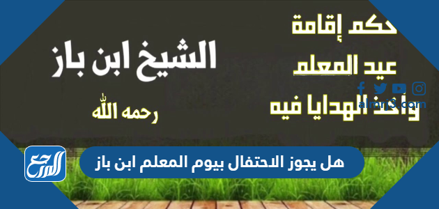 هل يجوز الاحتفال بيوم المعلم ابن باز