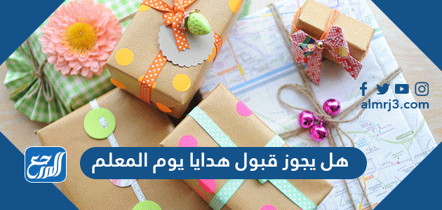 هل يجوز قبول هدايا يوم المعلم