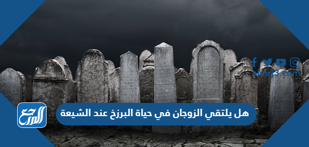 هل يلتقي الزوجان في حياة البرزخ عند الشيعة