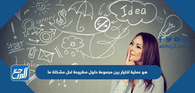 هو عملية اختيار بين مجموعة حلول مطروحة لحل مشكلة ما