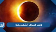 وقت كسوف الشمس غدا أي ساعة