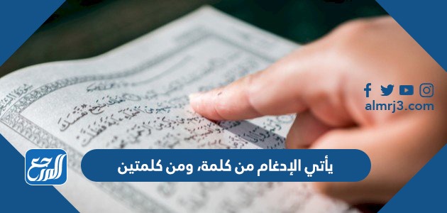 يأتي الإدغام من كلمة، ومن كلمتين