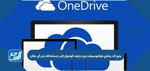 يتيح لك برنامج مايكروسوفت ون درايف الوصول إلى مستنداتك من أي مكان