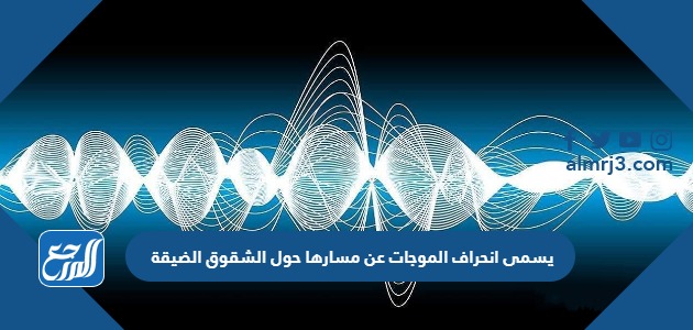 يسمى انحراف الموجات عن مسارها حول الشقوق الضيقة