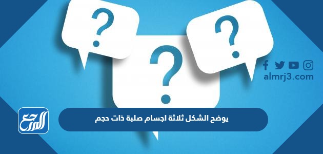 يوضح الشكل ثلاثة اجسام صلبة ذات حجم