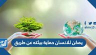 يمكن للانسان حماية بيئته عن طريق 