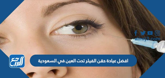 أفضل عيادة حقن الفيلر تحت العين في السعودية