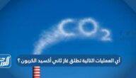 أي العمليات التالية تطلق غاز ثاني أكسيد الكربون ؟ أي العمليات التالية تطلق غاز ثاني أكسيد الكربون ؟