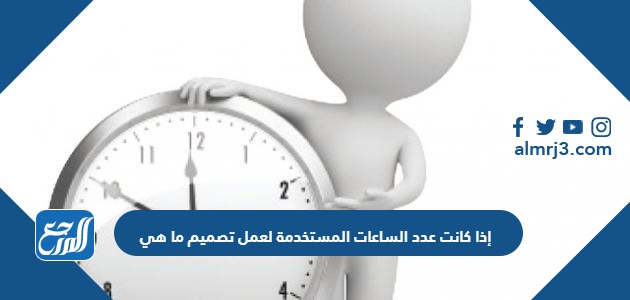 إذا كانت عدد الساعات المستخدمة لعمل تصميم ما هي 121 ساعة خلال 11 يوما فما عدد الساعات خلال اليوم الواحد ؟