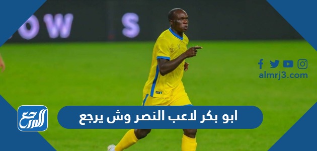 ابو بكر لاعب النصر وش يرجع