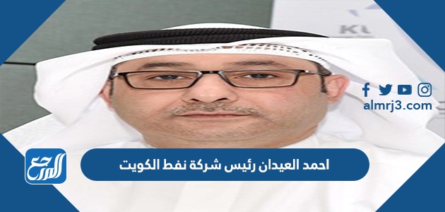 احمد العيدان رئيس شركة نفط الكويت