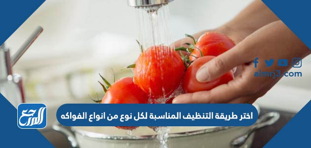 اختر طريقة التنظيف المناسبة لكل نوع من انواع الفواكه