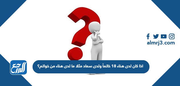 اذا كان لدى هناء 18 خاتماً ولدى سعاد مثلا ما لدى هناء من خواتم فكم خاتماً لدى سعاد؟