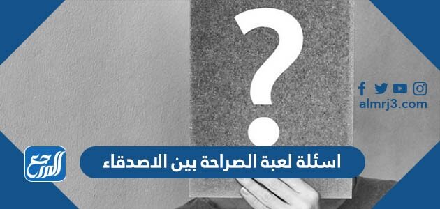 اسئلة لعبة الصراحة بين الاصدقاء 2026