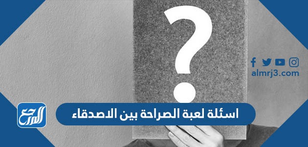 اسئلة لعبة الصراحة بين الاصدقاء
