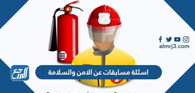 اسئلة مسابقات عن الامن والسلامة واجوبتها 2026