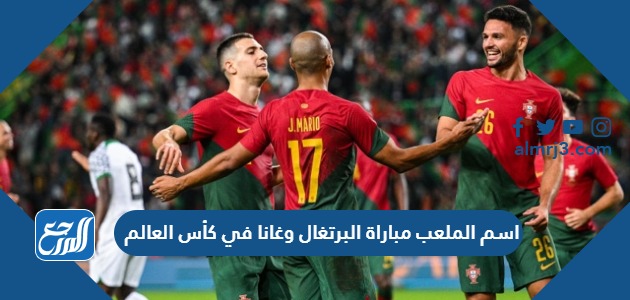 اسم الملعب مباراة البرتغال وغانا في كأس العالم