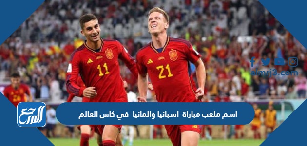 اسم ملعب مباراة اسبانيا والمانيا في كأس العالم اليوم